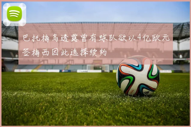 巴托梅乌透露曾有球队欲以4亿欧元签梅西因此选择续约