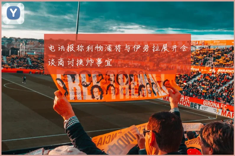 电讯报称利物浦将与伊劳拉展开会谈商讨换帅事宜