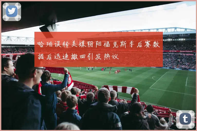 哈珀误转美媒阴阳福克斯季后赛数据后迅速撤回引发热议