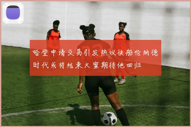 哈登申请交易引发热议快船伦纳德时代或将结束火蜜期待他回归