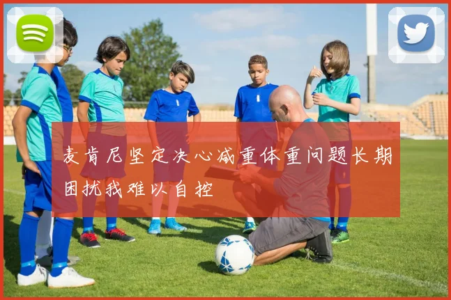 麦肯尼坚定决心减重体重问题长期困扰我难以自控