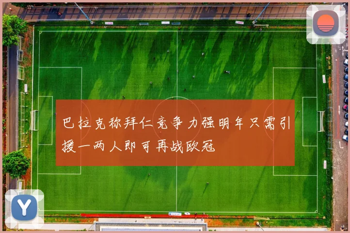 巴拉克称拜仁竞争力强明年只需引援一两人即可再战欧冠