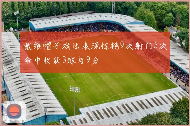 戴维帽子戏法表现惊艳9次射门5次命中收获3球与9分