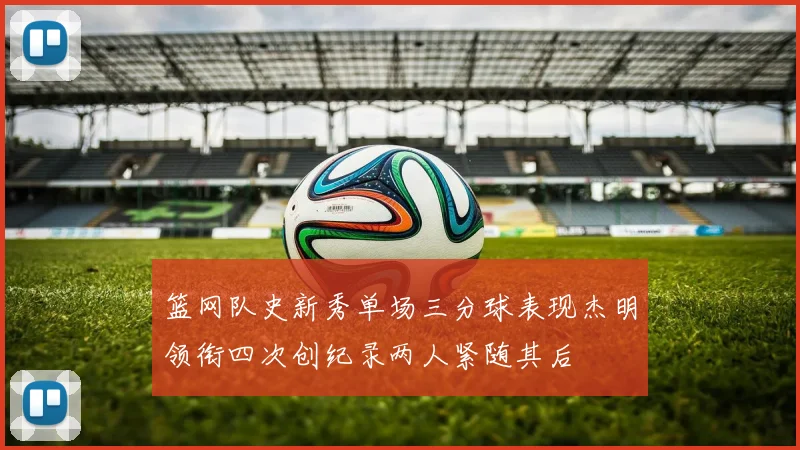 篮网队史新秀单场三分球表现杰明领衔四次创纪录两人紧随其后