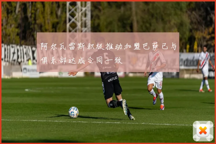 阿尔瓦雷斯积极推动加盟巴萨已与俱乐部达成合同一致