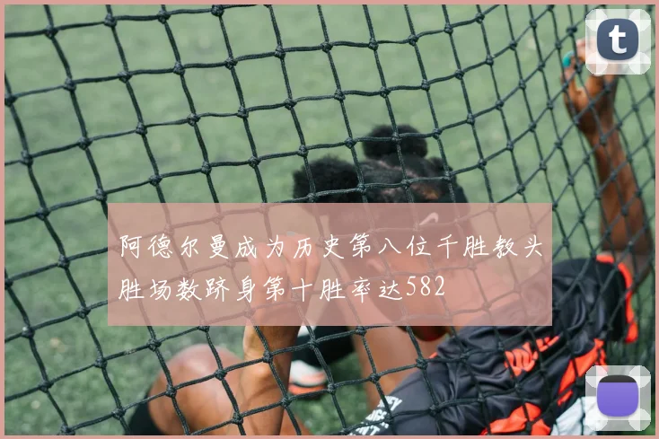 阿德尔曼成为历史第八位千胜教头胜场数跻身第十胜率达582