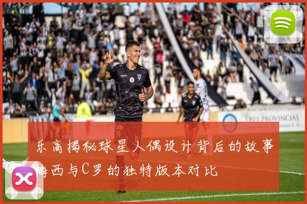 乐高揭秘球星人偶设计背后的故事梅西与C罗的独特版本对比