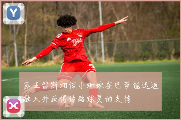 苏亚雷斯相信小蜘蛛在巴萨能迅速融入并获得边路球员的支持