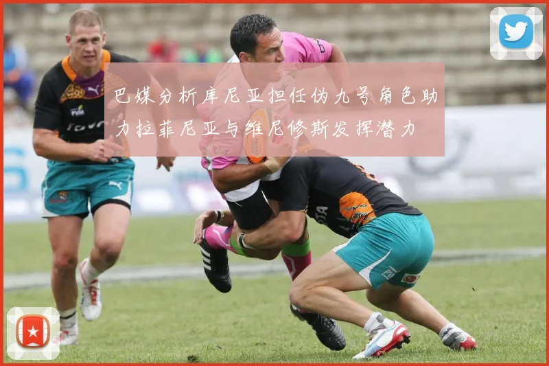 巴媒分析库尼亚担任伪九号角色助力拉菲尼亚与维尼修斯发挥潜力