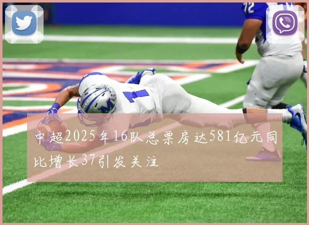 中超2025年16队总票房达581亿元同比增长37引发关注