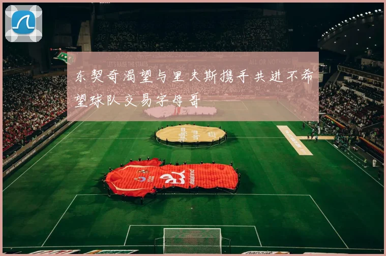 东契奇渴望与里夫斯携手共进不希望球队交易字母哥